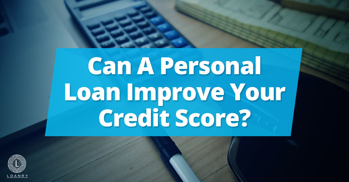 Can A Personal Loan Improve Your Credit Score? Loan Up! - Loanry