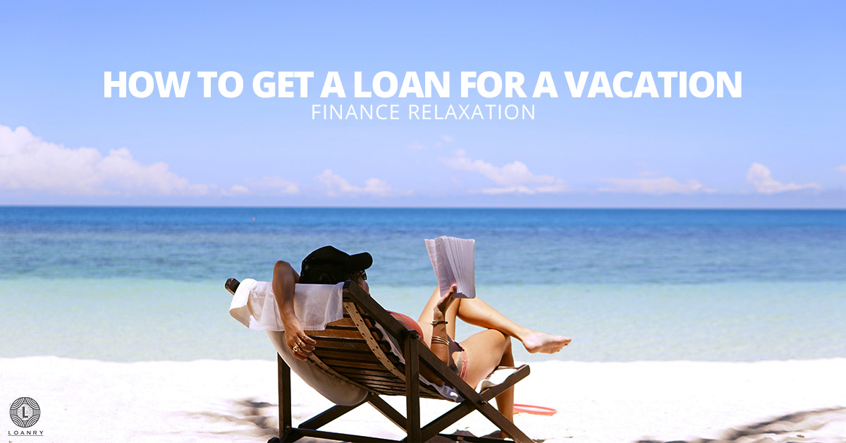 How to Get a Loan for a Vacation: Finance Relaxation - Loanry