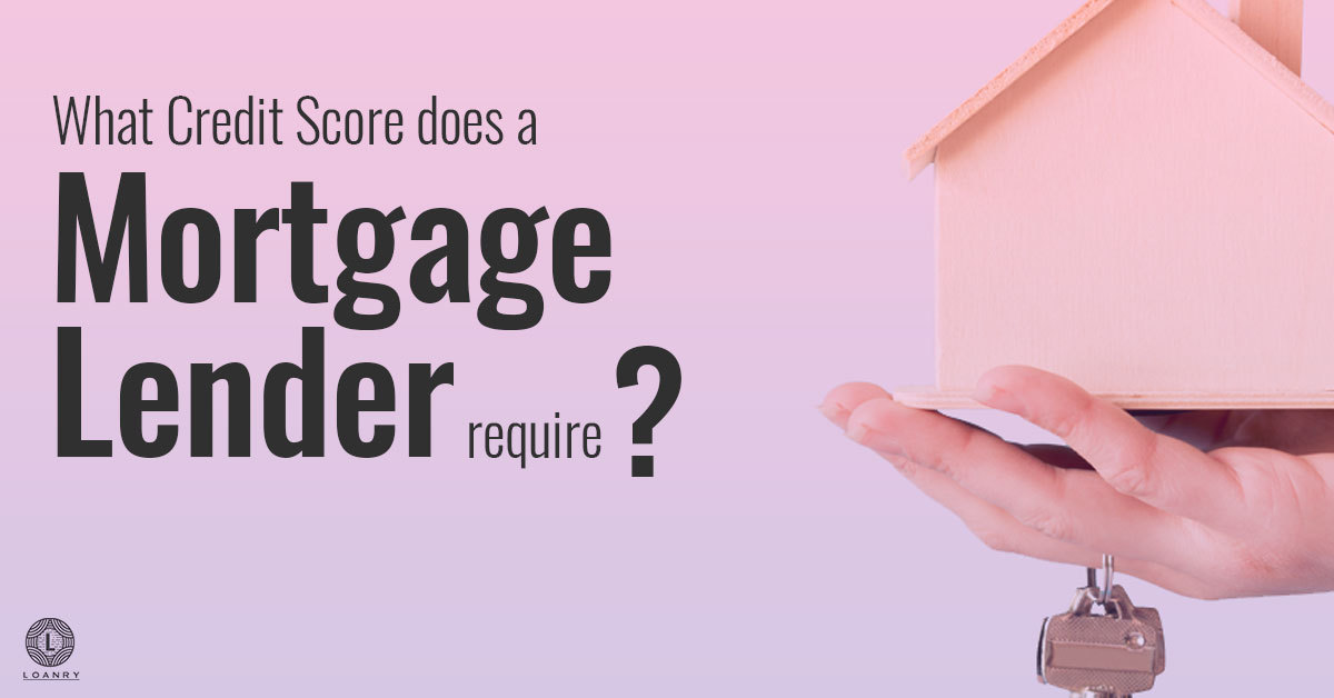 what-credit-score-does-a-mortgage-lender-require-loanry